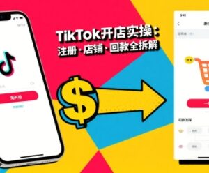 TikTok从开店到投流全流程教程 基础实操到高阶技巧详解-雨叶虚拟资源网