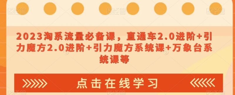 2023淘系流量运营必备课 直通车引力魔方万象台全阶实操课程