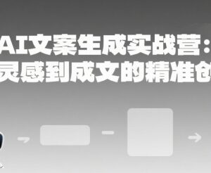 AI文案生成实战营教程 从灵感到成文的精准创作全指南-雨叶虚拟资源网