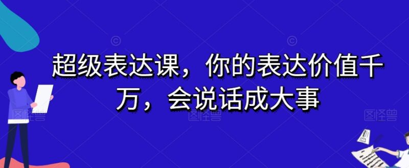 超级表达课全套学习教程 掌握多场景沟通技巧提升表达能力