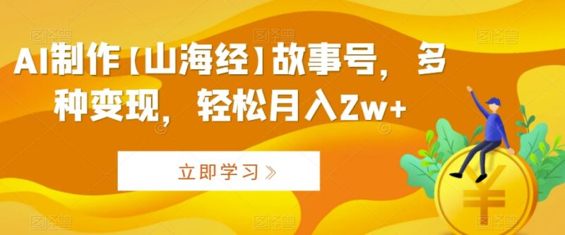 AI制作山海经故事号运营教程 多变现路径实操方法全解析