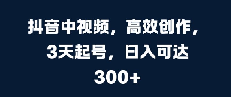 抖音中视频高效创作3天起号玩法 多平台分发获多重收益攻略