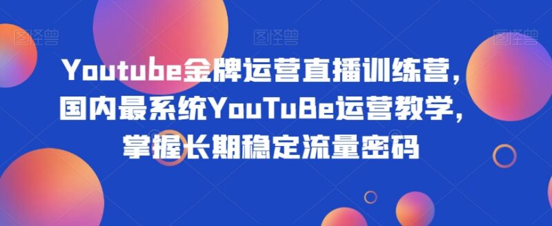 全模块YouTube运营实操教学 从0到1掌握平台流量获取技巧