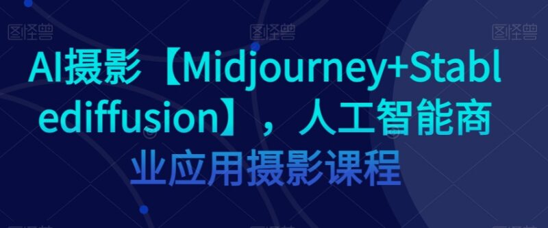 Midjourney+StableDiffusion AI商业摄影实操全流程系统课程