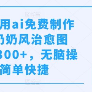 利用AI免费制作小红书奶奶风治愈图文 低门槛副业实操教程-雨叶虚拟资源网