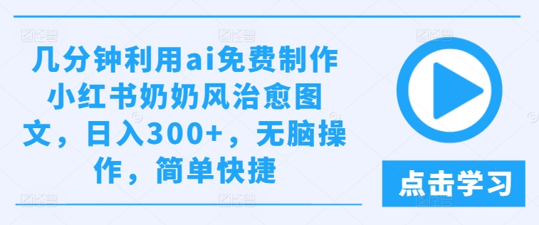 利用AI免费制作小红书奶奶风治愈图文 低门槛副业实操教程