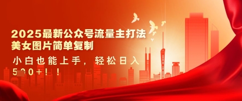 2025最新公众号美女图文流量主打法 小白可上手低门槛变现教程