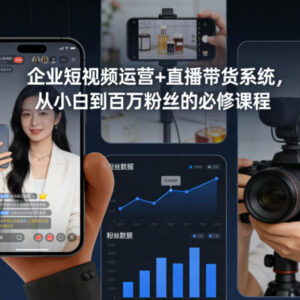 企业短视频运营与直播带货教程 小白从0到百万粉丝实操必修课-雨叶虚拟资源网