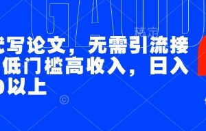 无需引流的AI代写论文副业教程 低门槛易操作日入超200元-雨叶虚拟资源网