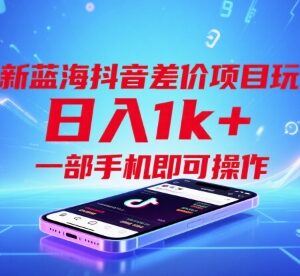 抖音蓝海差价项目正规玩法 单部手机操作单视频可变现超千元-雨叶虚拟资源网
