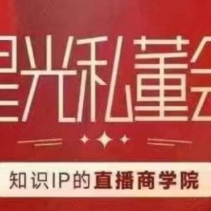 星光私董会知识IP直播商学院 助力知识IP打造高流量高变现直播间-雨叶虚拟资源网