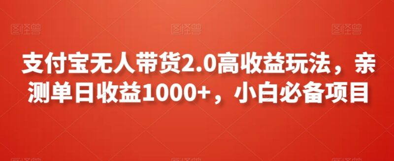 支付宝无人带货2.0玩法详解 小白可上手亲测单日收益超千元