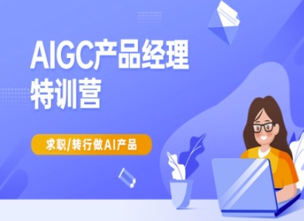 AIGC产品经理特训营教程 转行求职AI产品岗系统学习资料