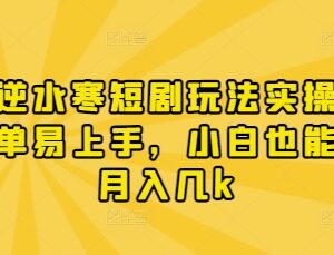 漫剧逆水寒短剧玩法实操教程 新手小白易上手可月入数千元-雨叶虚拟资源网