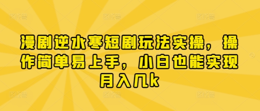 漫剧逆水寒短剧玩法实操教程 新手小白易上手可月入数千元