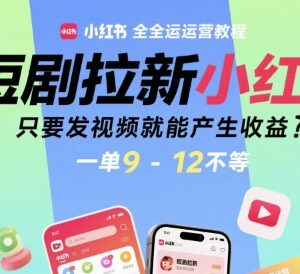 小红书短剧拉新全运营教程 发视频赚收益单佣9-12元实操方法-雨叶虚拟资源网