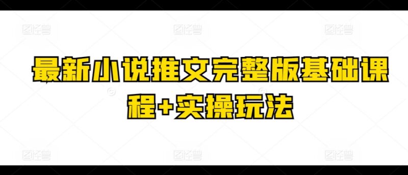 2024小说推文完整版基础课程 附故事混剪实操玩法教学