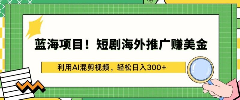 AI混剪短剧海外推广赚美金 低门槛蓝海副业实操玩法详解
