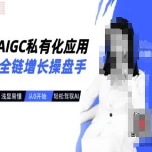 零基础学AIGC私有化应用全链增长 全套实操运营教程-雨叶虚拟资源网
