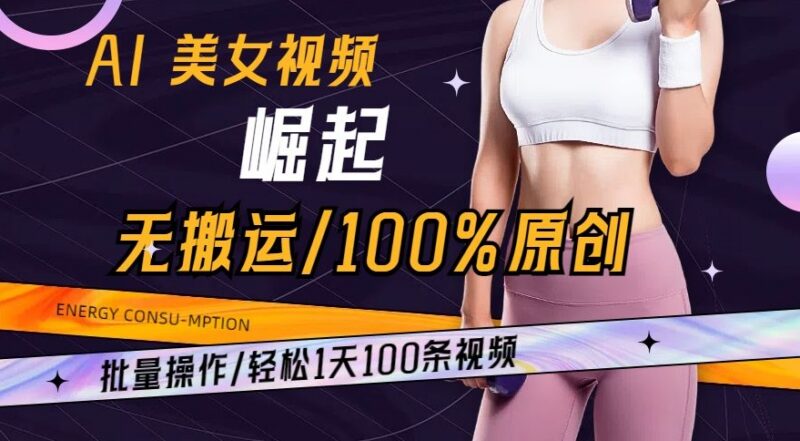 AI美女视频无搬运原创玩法 可批量操作日产百条实操指南