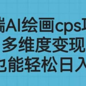 AI绘画CPS多维度变现项目实操教程 零基础小白可轻松上手-雨叶虚拟资源网