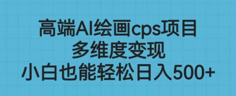AI绘画CPS多维度变现项目实操教程 零基础小白可轻松上手