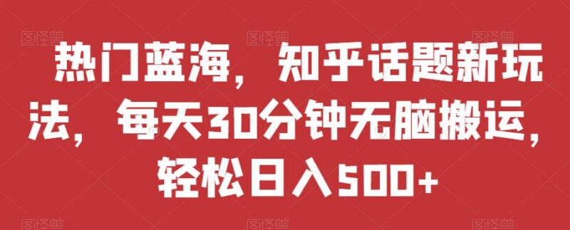 知乎话题蓝海搬运新玩法解析 零基础每天30分钟可轻松日入500