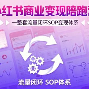 小红书商业变现陪跑营 全链路流量闭环SOP运营教程-雨叶虚拟资源网