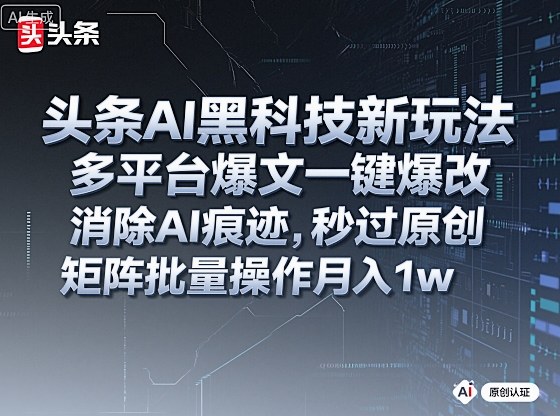 头条AI爆文改稿新玩法 可消AI痕迹过原创 支持多平台矩阵批量操作