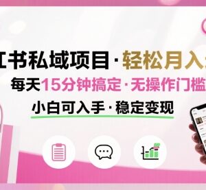 小红书私域低门槛副业项目详解 每天15分钟小白也能轻松月入过万-雨叶虚拟资源网