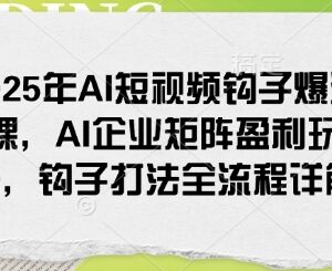 2025年AI短视频钩子爆流课 企业矩阵盈利玩法全流程解析-雨叶虚拟资源网
