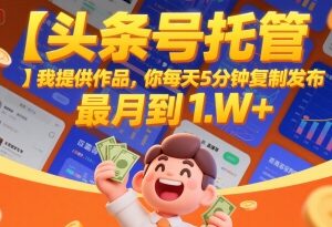 头条号托管副业实操指南 无需创作每日5分钟最高月入1W+-雨叶虚拟资源网