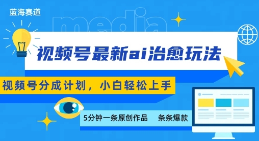 视频号分成计划AI治愈类视频玩法 零基础小白可轻松上手实操