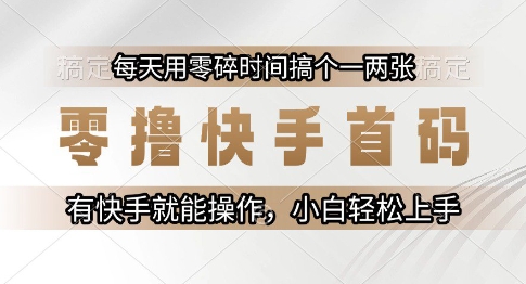 快手零撸首码项目操作指南 有账号即可利用碎片时间赚收益