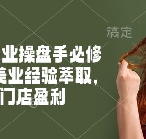 2025新美业操盘手系统必修课程 十年行业经验萃取助力门店稳定盈利-雨叶虚拟资源网