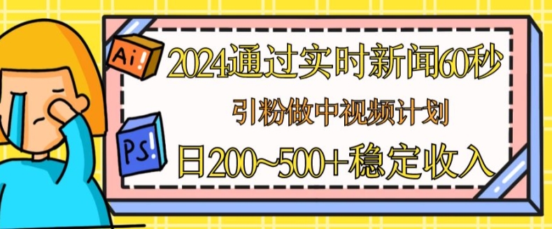 2024年靠60秒实时新闻引粉 做中视频计划及流量主赚钱指南