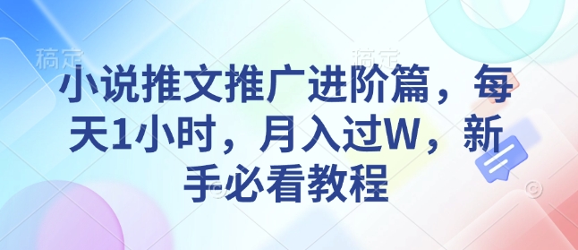 2025小说推文推广进阶教程 新手低门槛副业入门全指南