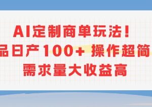 AI定制商单实操玩法详解 低门槛日产百单需求量大收益高-雨叶虚拟资源网
