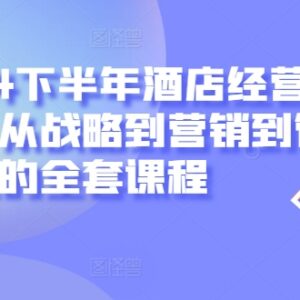 2024下半年酒店经营全套课程 覆盖战略营销到管理落地全模块-雨叶虚拟资源网