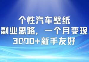 个性汽车壁纸副业玩法详解 新手易上手月变现3k+实操指南-雨叶虚拟资源网