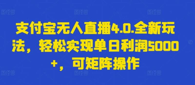 支付宝无人直播4.0全新玩法详解 可矩阵操作高收益实操指南