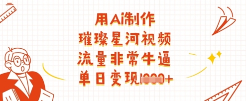 AI制作璀璨星河视频教程 高流量玩法及变现方法全解析