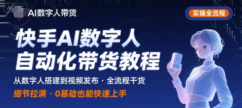 快手AI数字人自动化视频带货实操全流程步骤详解