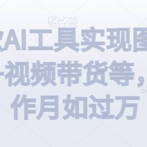 借助AI工具实现图文中视频及视频带货 低门槛副业实操教程-雨叶虚拟资源网