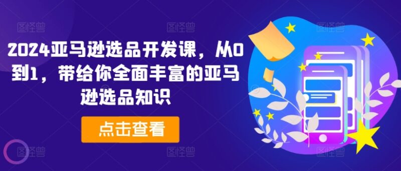 2024亚马逊从0到1选品开发课 全体系实操落地避坑教程