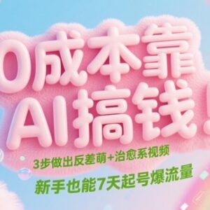 零成本用AI制作反差萌治愈短视频 新手7天起号涨流量实操教程-雨叶虚拟资源网
