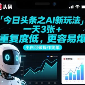 今日头条AI内容新玩法 低重复易爆量 零粉丝小白也可轻松操作-雨叶虚拟资源网