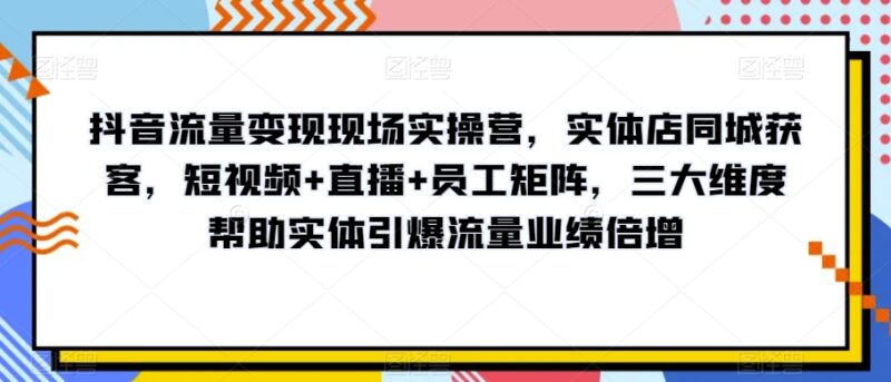 实体店抖音同城获客实操营 短视频直播矩阵运营全攻略