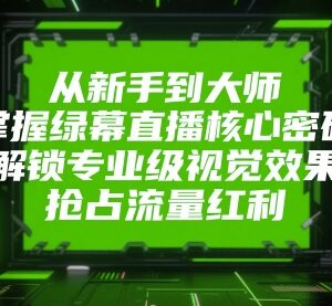 绿幕直播从入门到精通实操教程 掌握核心技巧打造专业视觉效果-雨叶虚拟资源网
