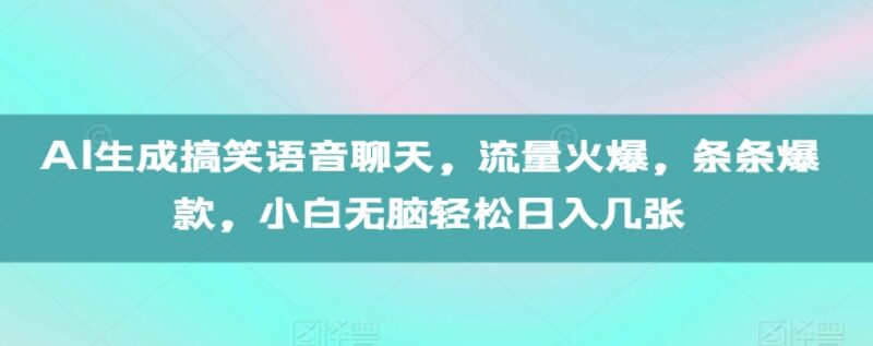 AI生成搞笑语音聊天短视频教程 小白易上手的低门槛起号方法